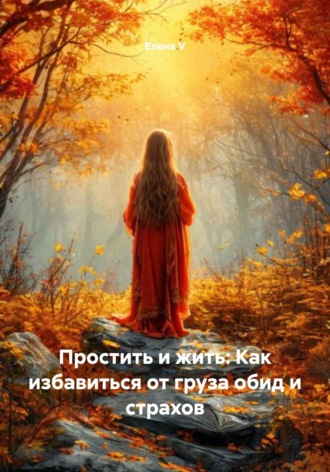 Обложка книги «Простить и жить: Как избавиться от груза обид и страхов»