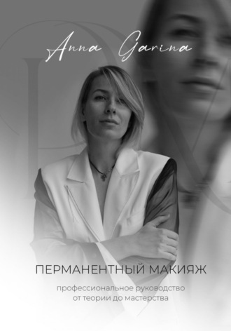 Анна Гарина. Перманентный макияж. Профессиональное руководство от теории до мастерства
