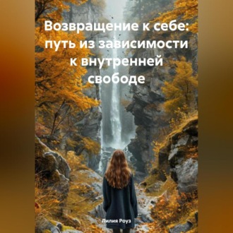 Обложка книги «Возвращение к себе: путь из зависимости к внутренней свободе»