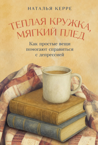 Наталья Керре. Теплая кружка, мягкий плед: Как простые вещи помогают справиться с депрессией
