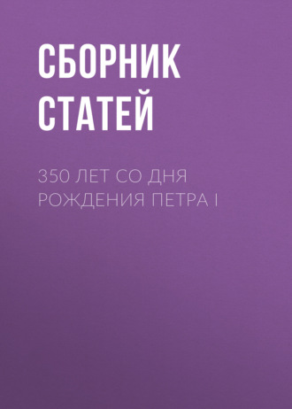 Сборник статей. 350 лет со дня рождения Петра I
