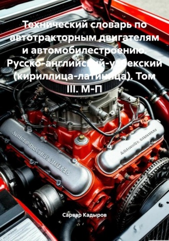 Обложка книги «Технический словарь по автотракторным двигателям и автомобилестроению. Русско-английский-узбекский (кириллица-латиница). Том III. М-П»