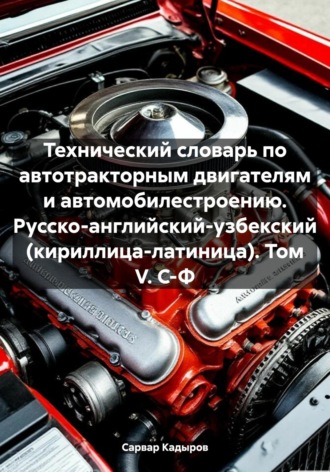 Обложка книги «Технический словарь по автотракторным двигателям и автомобилестроению. Русско-английский-узбекский (кириллица-латиница). Том V. С-Ф»