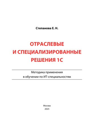 Е. Н. Степанова. Отраслевые и специализированные решения 1С. Методика применения в обучении по ИТ-специальностям