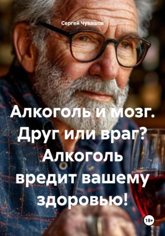 Обложка книги «Алкоголь и мозг. Друг или враг? Алкоголь вредит вашему здоровью!»