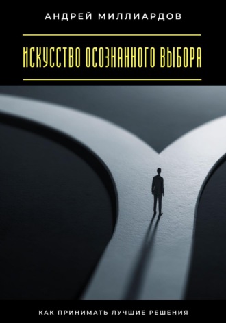 Обложка книги «Искусство осознанного выбора. Как принимать лучшие решения»