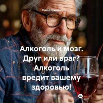 Обложка книги «Алкоголь и мозг. Друг или враг? Алкоголь вредит вашему здоровью!»