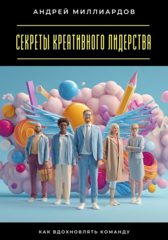 Обложка книги «Секреты креативного лидерства. Как вдохновлять команду»