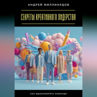 Обложка книги «Секреты креативного лидерства. Как вдохновлять команду»