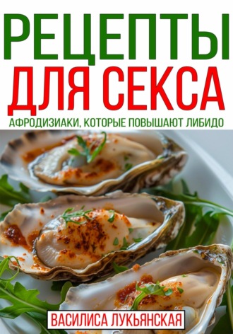 Обложка книги «Рецепты для секса. Афродизиаки, которые повышают либидо»
