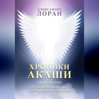 Обложка книги «Хроники Акаши. Ты то и это. От двойственного ума к космическому сознанию»
