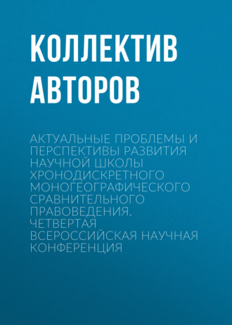 Обложка книги «Актуальные проблемы и перспективы развития научной школы Хронодискретного моногеографического сравнительного правоведения. Четвертая всероссийская научная конференция»