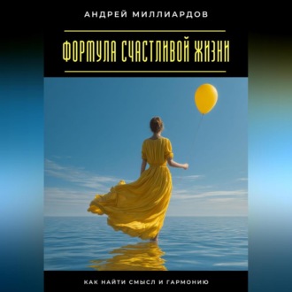 Обложка книги «Формула счастливой жизни. Как найти смысл и гармонию»