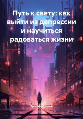 Обложка книги «Путь к свету: как выйти из депрессии и научиться радоваться жизни»