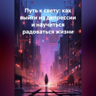 Обложка книги «Путь к свету: как выйти из депрессии и научиться радоваться жизни»