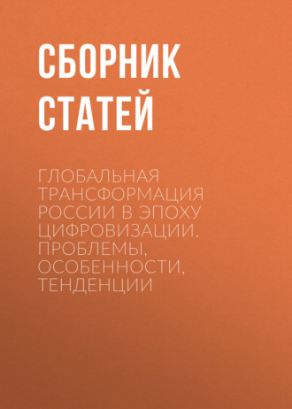 Сборник статей. Глобальная трансформация России в эпоху цифровизации. Проблемы, особенности, тенденции