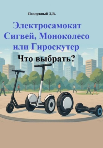 Обложка книги «Электросамокат, Сигвей, Моноколесо или Гироскутер. Что выбрать?»