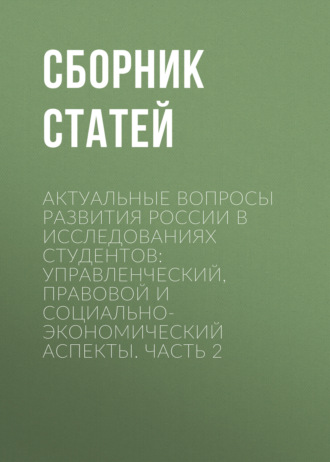 Обложка книги «Актуальные вопросы развития России в исследованиях студентов: управленческий, правовой и социально-экономический аспекты. Часть 2»