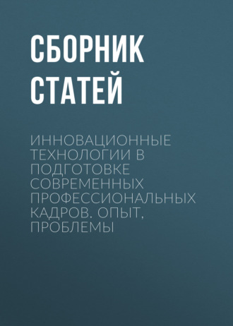 Сборник статей. Инновационные технологии в подготовке современных профессиональных кадров. Опыт, проблемы