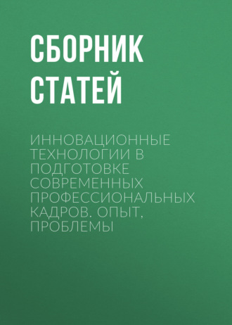 Сборник статей. Инновационные технологии в подготовке современных профессиональных кадров. Опыт, проблемы