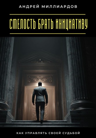 Обложка книги «Смелость брать инициативу. Как управлять своей судьбой»