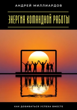 Обложка книги «Энергия командной работы. Как добиваться успеха вместе»