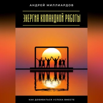 Обложка книги «Энергия командной работы. Как добиваться успеха вместе»