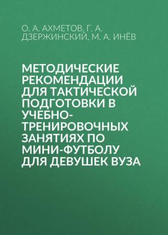 Г. А. Дзержинский. Методические рекомендации для тактической подготовки в учебно-тренировочных занятиях по мини-футболу для девушек вуза