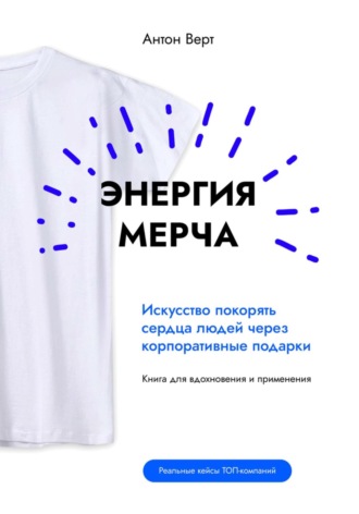 Обложка книги «Энергия мерча. Искусство покорять сердца людей через корпоративные подарки. Книга для вдохновения и применения»