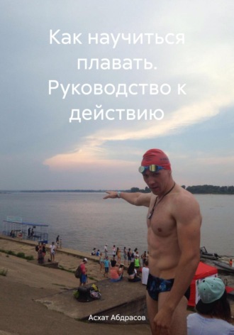 Асхат Абдрасов. Как научиться плавать. Руководство к действию