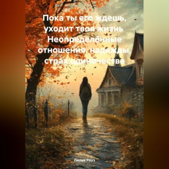 Обложка книги «Пока ты его ждешь, уходит твоя жизнь Неопределённые отношения, надежды, страх одиночества»