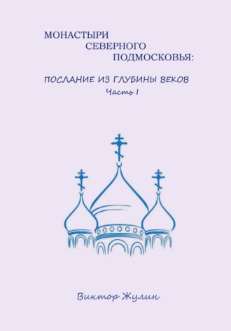 Обложка книги «Монастыри северного Подмосковья: послание из глубины веков. Часть I»