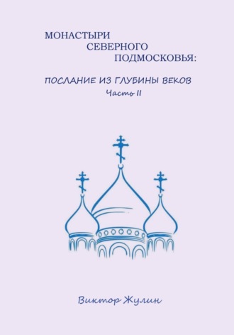Обложка книги «Монастыри северного Подмосковья: послание из глубины веков. Часть II»