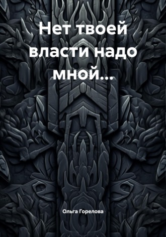 Ольга Горелова. Нет твоей власти надо мной…