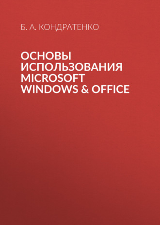 Б. А. Кондратенко. Основы использования MICROSOFT WINDOWS & OFFICE