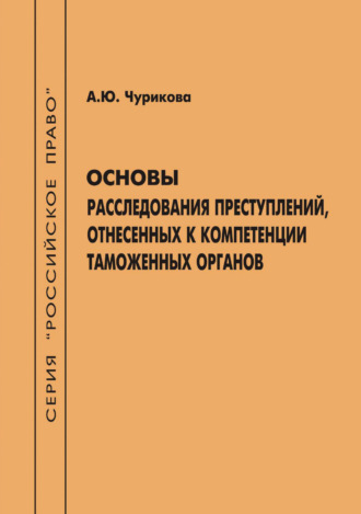Анна Юрьевна Чурикова. Основы расследования преступлений, отнесенных к компетенции таможенных органов