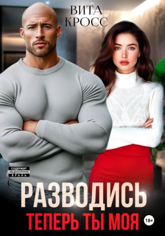 Обложка книги «Разводись. Теперь ты моя»