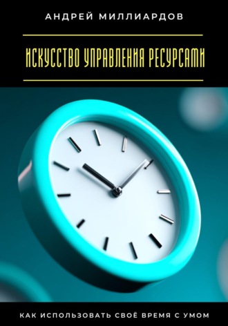 Обложка книги «Искусство управления ресурсами. Как использовать своё время с умом»