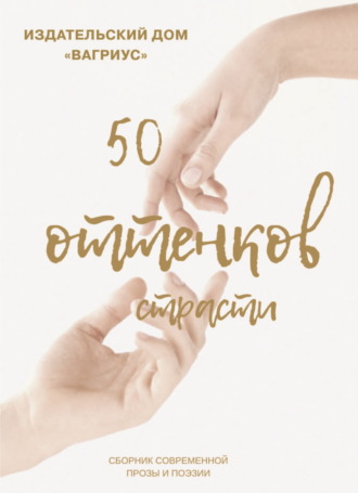 Обложка книги «50 оттенков страсти. Сборник современной прозы и поэзии – 2022»