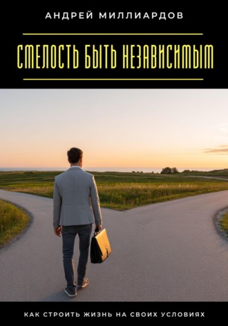 Обложка книги «Смелость быть независимым. Как строить жизнь на своих условиях»