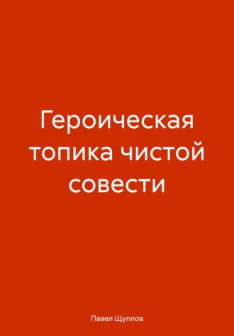 Павел Щуплов. Героическая топика чистой совести