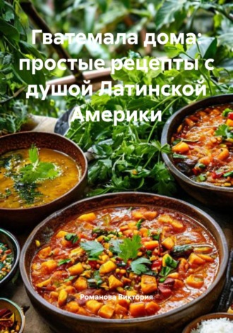 Обложка книги «Гватемала дома: простые рецепты с душой Латинской Америки»