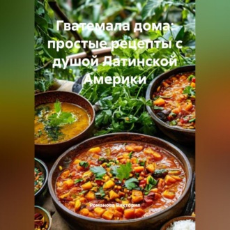 Обложка книги «Гватемала дома: простые рецепты с душой Латинской Америки»