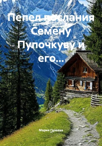 Мария Леонидовна Галеева. Пепел послания Семену Пупочкуву и его…