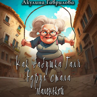 Обложка книги «Как бабушка Галя вдруг стала маленькой»