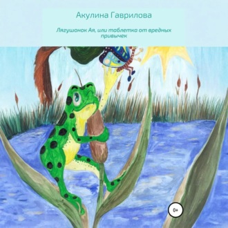 Обложка книги «Лягушонок Ая, или Таблетка от вредных привычек»