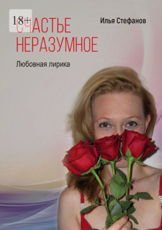 Обложка книги «Счастье неразумное. Любовная лирика»