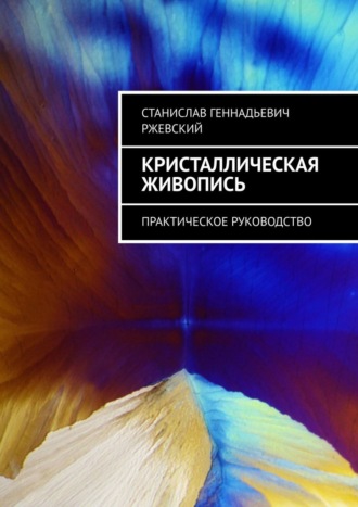Станислав Геннадьевич Ржевский. Кристаллическая живопись. Практическое руководство