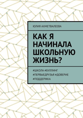 Обложка книги «Как я начинала школьную жизнь? #школа #буллинг #первыедрузья #доверие #поддержка»