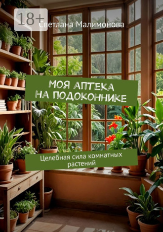 Светлана Малимонова. Моя аптека на подоконнике. Целебная сила комнатных растений